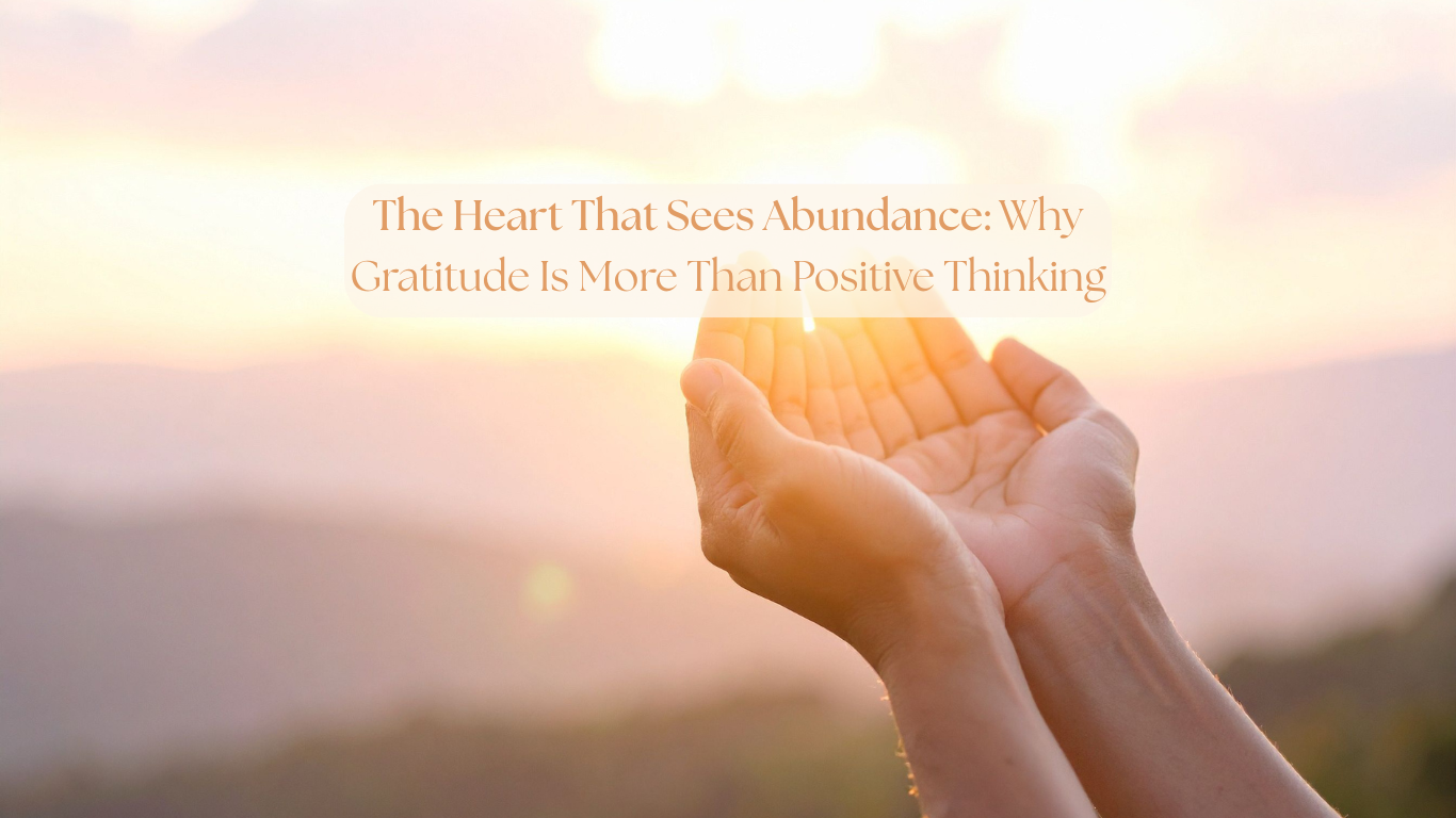 The Heart That Sees Abundance: Why Gratitude Is More Than Positive Thinking