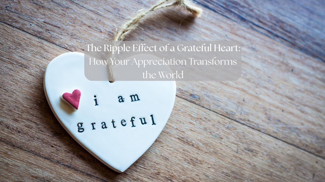The Ripple Effect of a Grateful Heart: How Your Appreciation Transforms the World