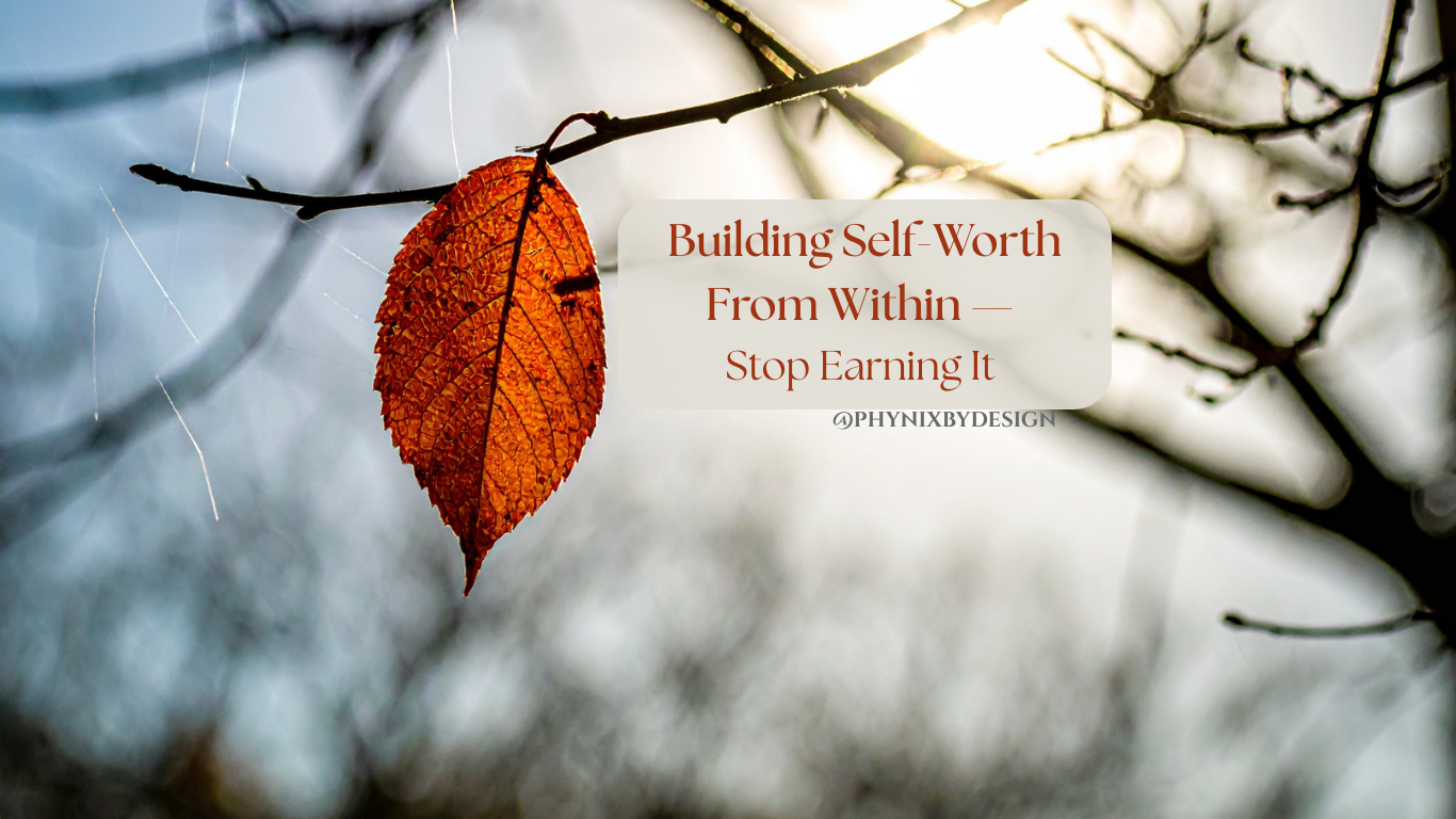 Building Self-Worth From Within — Stop Earning It