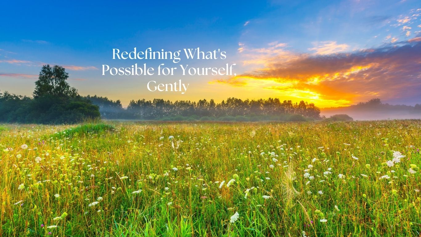 Redefining What’s Possible for Yourself, Gently